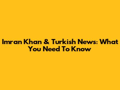 Imran Khan & Turkish News: What You Need To Know