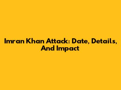 Imran Khan Attack: Date, Details, And Impact