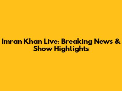 Imran Khan Live: Breaking News & Show Highlights