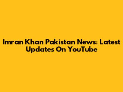 Imran Khan Pakistan News: Latest Updates On YouTube