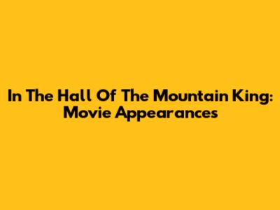 In The Hall Of The Mountain King: Movie Appearances