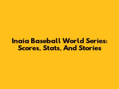 Inaia Baseball World Series: Scores, Stats, And Stories