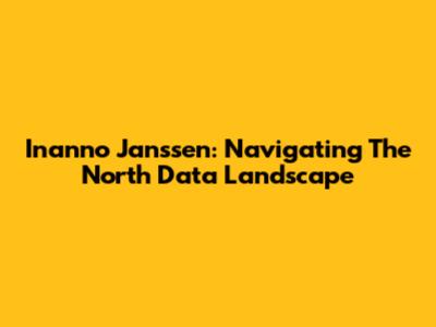 Inanno Janssen: Navigating The North Data Landscape