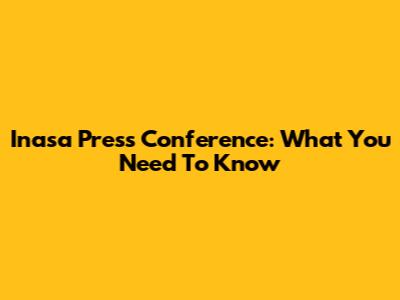 Inasa Press Conference: What You Need To Know