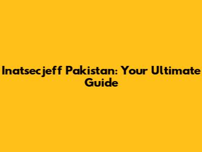 Inatsecjeff Pakistan: Your Ultimate Guide