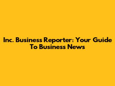 Inc. Business Reporter: Your Guide To Business News