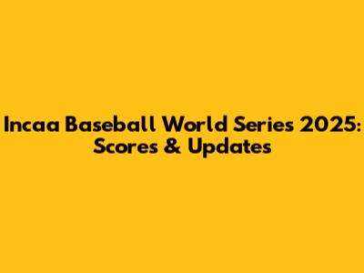 Incaa Baseball World Series 2025: Scores & Updates