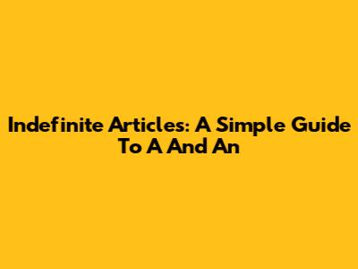 Indefinite Articles: A Simple Guide To 'A' And 'An'