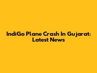 IndiGo Plane Crash In Gujarat: Latest News