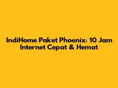 IndiHome Paket Phoenix: 10 Jam Internet Cepat & Hemat