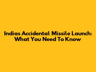 India's Accidental Missile Launch: What You Need To Know