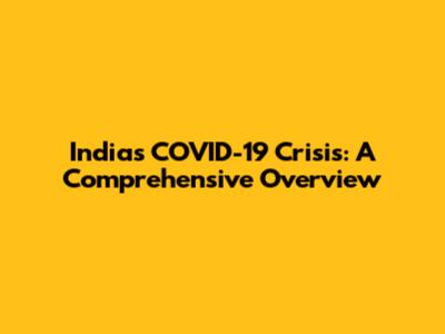 India's COVID-19 Crisis: A Comprehensive Overview
