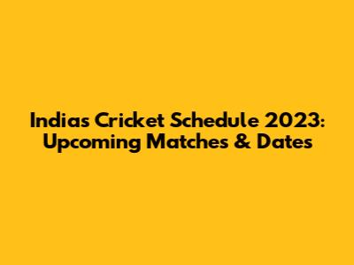 India's Cricket Schedule 2023: Upcoming Matches & Dates