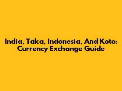 India, Taka, Indonesia, And Koto: Currency Exchange Guide