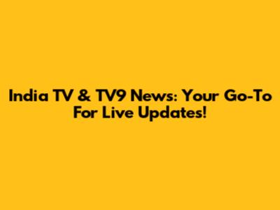India TV & TV9 News: Your Go-To For Live Updates!