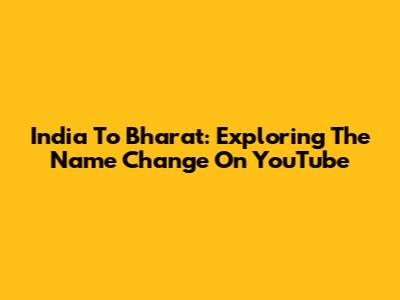 India To Bharat: Exploring The Name Change On YouTube