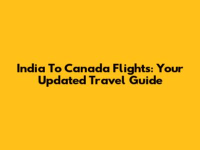 India To Canada Flights: Your Updated Travel Guide