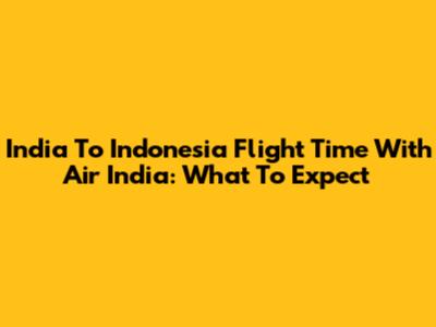 India To Indonesia Flight Time With Air India: What To Expect