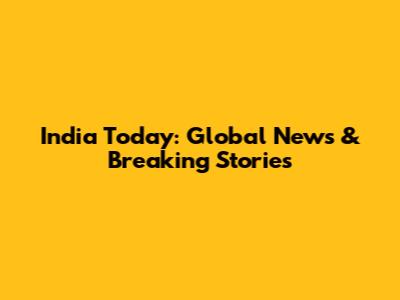 India Today: Global News & Breaking Stories