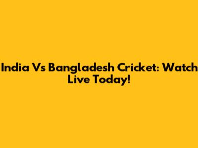 India Vs Bangladesh Cricket: Watch Live Today!