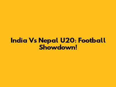 India Vs Nepal U20: Football Showdown!