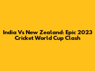 India Vs New Zealand: Epic 2023 Cricket World Cup Clash