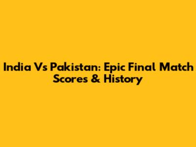 India Vs Pakistan: Epic Final Match Scores & History