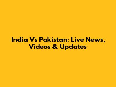 India Vs Pakistan: Live News, Videos & Updates