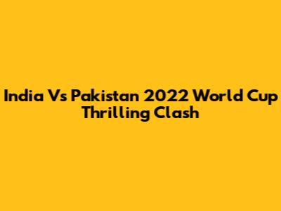 India Vs Pakistan 2022 World Cup Thrilling Clash