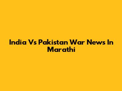India Vs Pakistan War News In Marathi