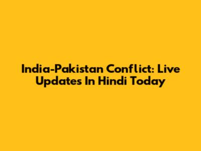 India-Pakistan Conflict: Live Updates In Hindi Today