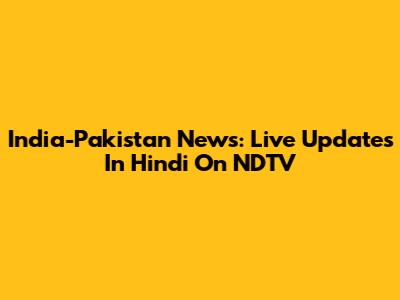 India-Pakistan News: Live Updates In Hindi On NDTV