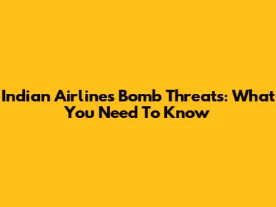Indian Airlines Bomb Threats: What You Need To Know