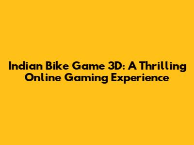 Indian Bike Game 3D: A Thrilling Online Gaming Experience
