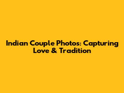 Indian Couple Photos: Capturing Love & Tradition