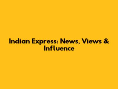 Indian Express: News, Views & Influence