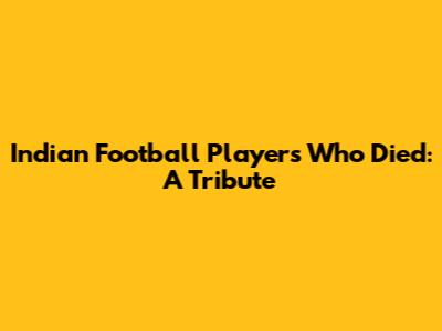 Indian Football Players Who Died: A Tribute