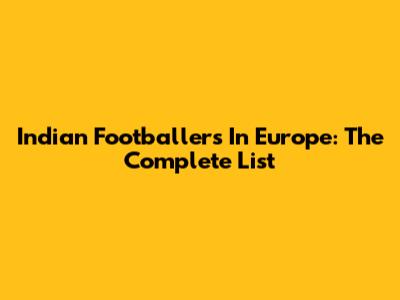 Indian Footballers In Europe: The Complete List