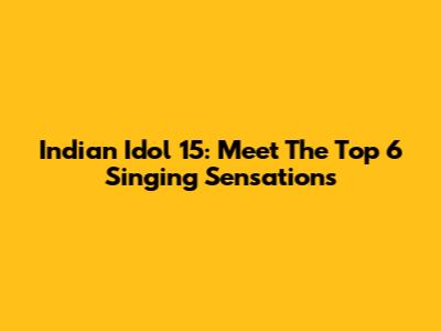 Indian Idol 15: Meet The Top 6 Singing Sensations