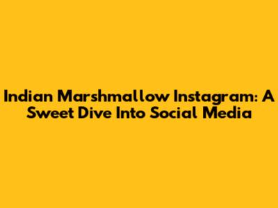 Indian Marshmallow Instagram: A Sweet Dive Into Social Media