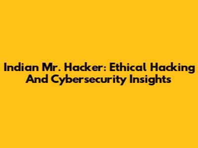 Indian Mr. Hacker: Ethical Hacking And Cybersecurity Insights