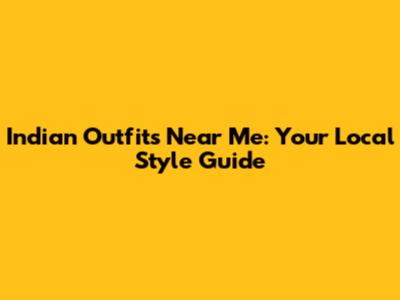 Indian Outfits Near Me: Your Local Style Guide