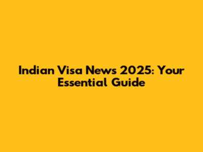 Indian Visa News 2025: Your Essential Guide