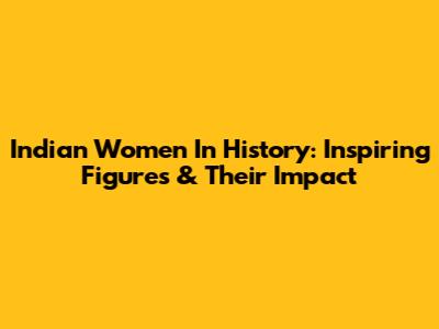 Indian Women In History: Inspiring Figures & Their Impact