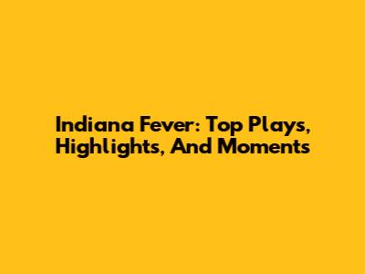 Indiana Fever: Top Plays, Highlights, And Moments