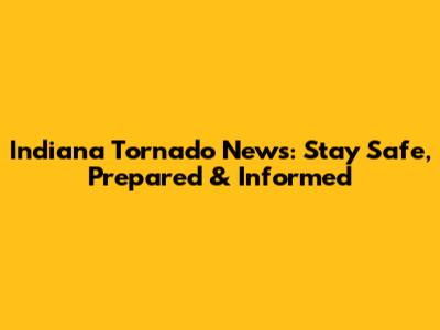Indiana Tornado News: Stay Safe, Prepared & Informed