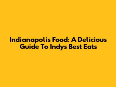 Indianapolis Food: A Delicious Guide To Indy's Best Eats