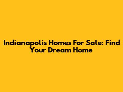Indianapolis Homes For Sale: Find Your Dream Home