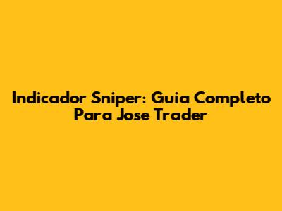Indicador Sniper: Guia Completo Para Jose Trader