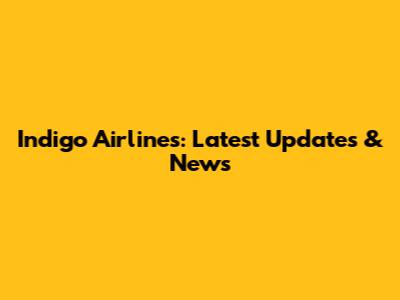 Indigo Airlines: Latest Updates & News